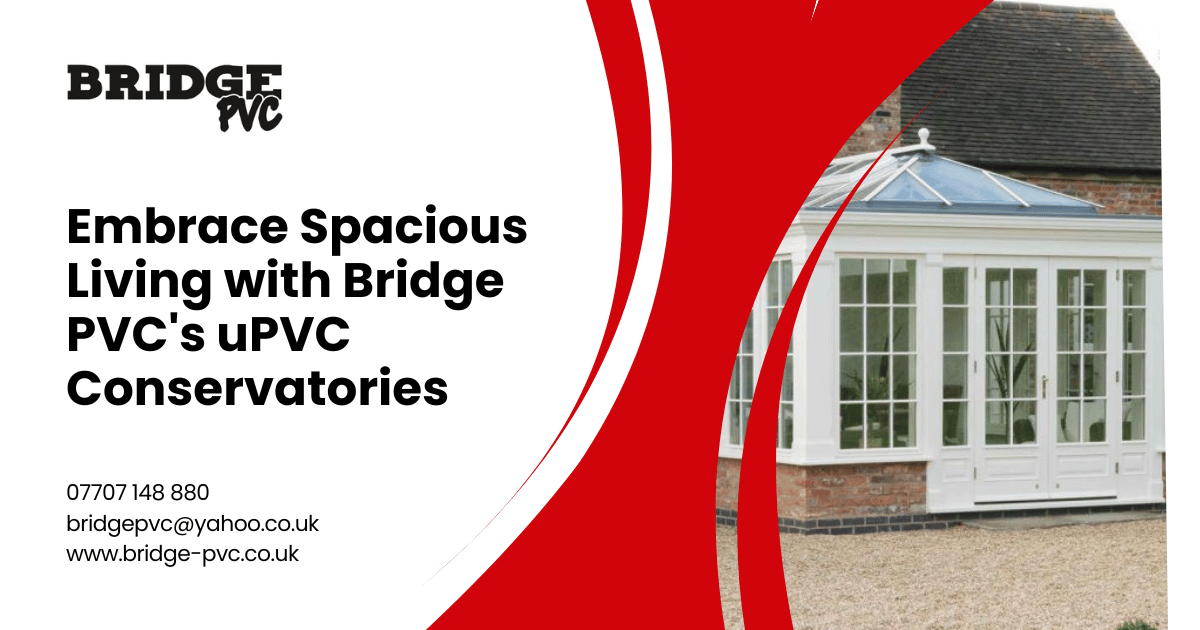 Embrace Spacious Living with Bridge PVC's uPVC Conservatories • Bridge PVC